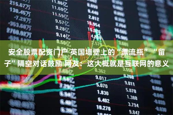 安全股票配资门户 英国墙壁上的“漂流瓶” “留子”隔空对话鼓励 网友：这大概就是互联网的意义