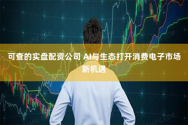 可查的实盘配资公司 AI与生态打开消费电子市场新机遇