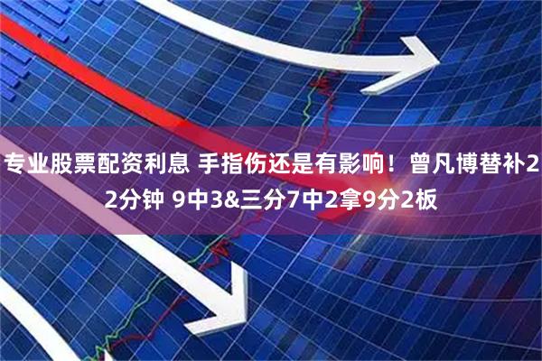 专业股票配资利息 手指伤还是有影响！曾凡博替补22分钟 9中3&三分7中2拿9分2板