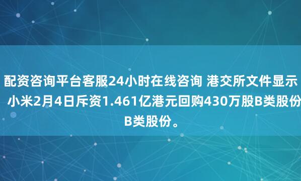 配资咨询平台客服24小时在线咨询 港交所文件显示，小米2月4日斥资1.461亿港元回购430万股B类股份。